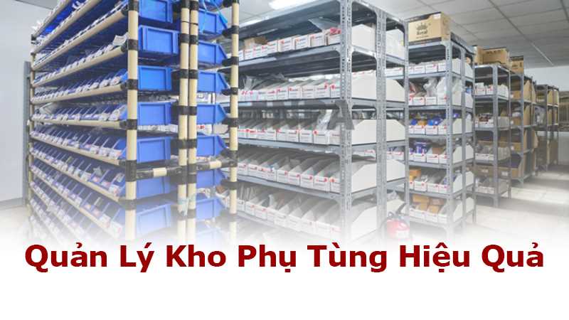 Quản Lý Kho Phụ Tùng Hiệu Quả: Quy Trình & Phương Pháp Tối Ưu Vận Hành