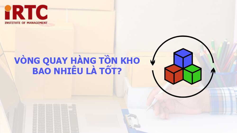 Vòng quay hàng tồn kho bao nhiêu là tốt? Cách tối ưu hóa vòng quay hàng tồn kho